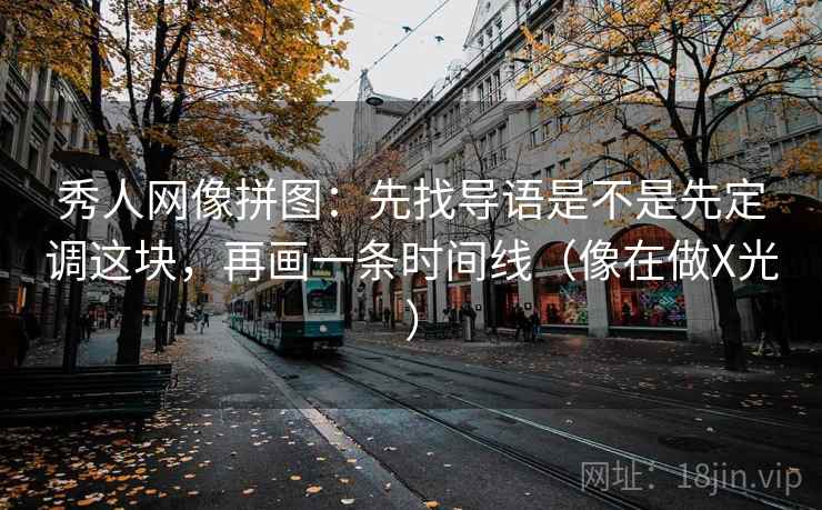 秀人网像拼图：先找导语是不是先定调这块，再画一条时间线（像在做X光）