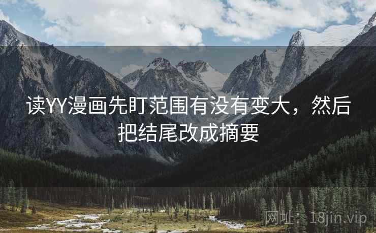 读YY漫画先盯范围有没有变大，然后把结尾改成摘要