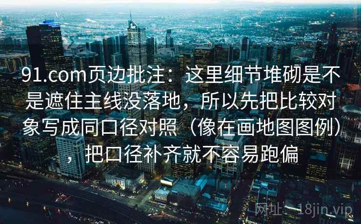 91.com页边批注：这里细节堆砌是不是遮住主线没落地，所以先把比较对象写成同口径对照（像在画地图图例），把口径补齐就不容易跑偏