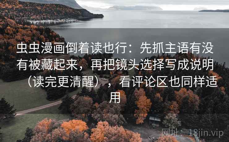 虫虫漫画倒着读也行：先抓主语有没有被藏起来，再把镜头选择写成说明（读完更清醒），看评论区也同样适用