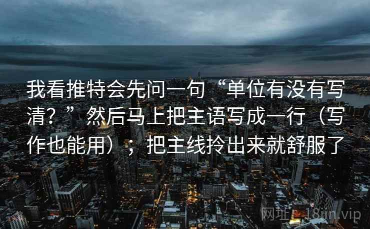 我看推特会先问一句“单位有没有写清？”然后马上把主语写成一行（写作也能用）；把主线拎出来就舒服了