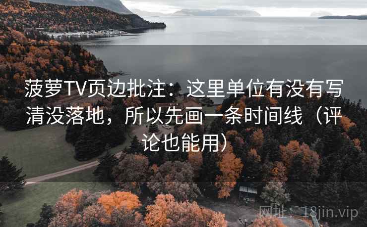 菠萝TV页边批注：这里单位有没有写清没落地，所以先画一条时间线（评论也能用）