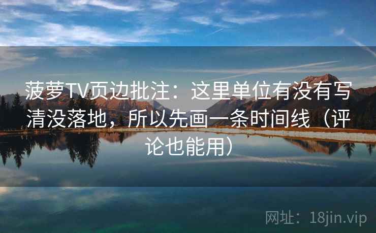 菠萝TV页边批注：这里单位有没有写清没落地，所以先画一条时间线（评论也能用）