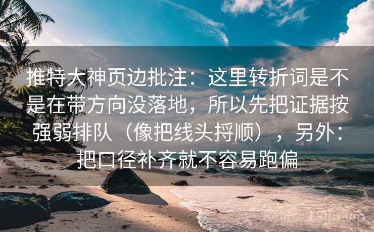 推特大神页边批注：这里转折词是不是在带方向没落地，所以先把证据按强弱排队（像把线头捋顺），另外：把口径补齐就不容易跑偏
