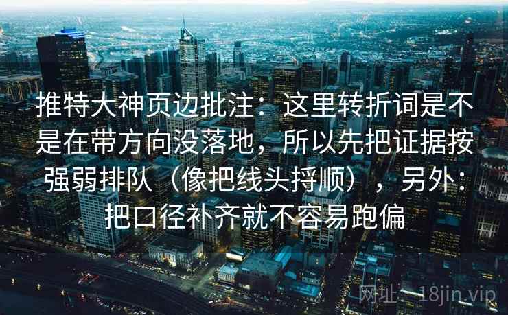 推特大神页边批注：这里转折词是不是在带方向没落地，所以先把证据按强弱排队（像把线头捋顺），另外：把口径补齐就不容易跑偏