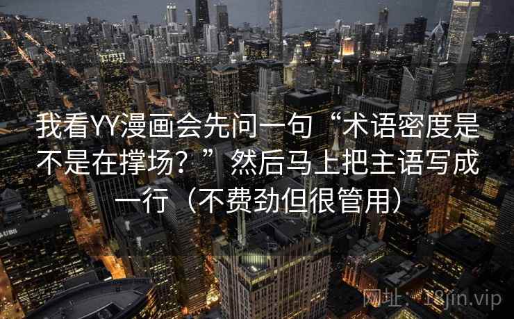 我看YY漫画会先问一句“术语密度是不是在撑场？”然后马上把主语写成一行（不费劲但很管用）