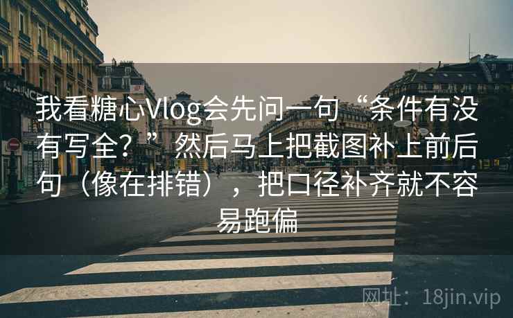 我看糖心Vlog会先问一句“条件有没有写全？”然后马上把截图补上前后句（像在排错），把口径补齐就不容易跑偏